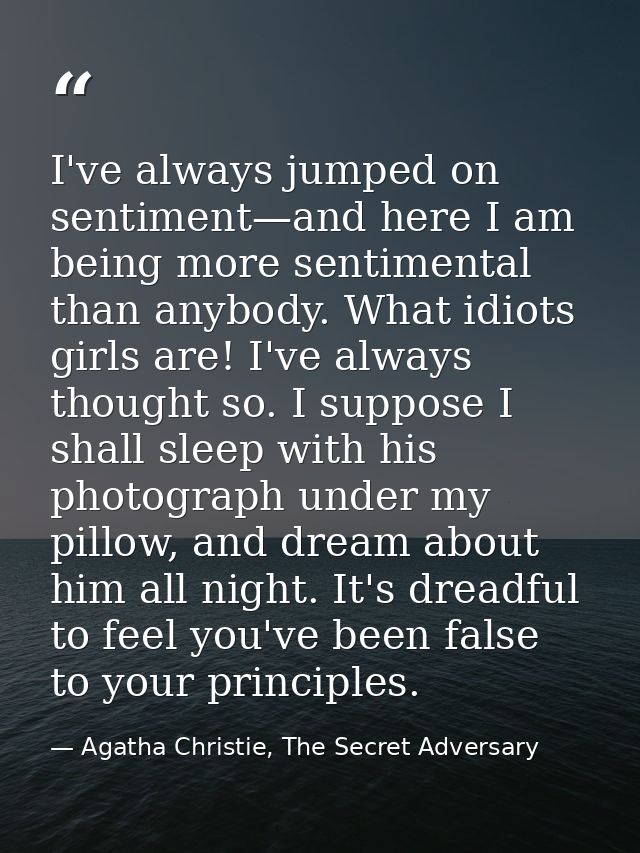 I've always jumped on sentiment—and here I am being more sentimental than anybody. What idiots girls are! I've always th — Agatha Christie, The Secret Adversary