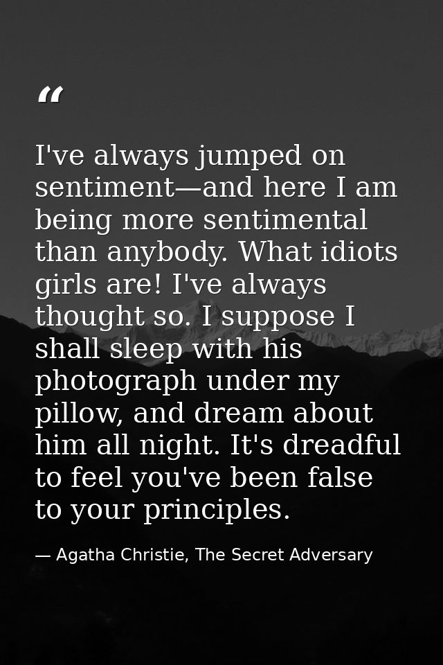 I've always jumped on sentiment—and here I am being more sentimental than anybody. What idiots girls are! I've always th — Agatha Christie, The Secret Adversary