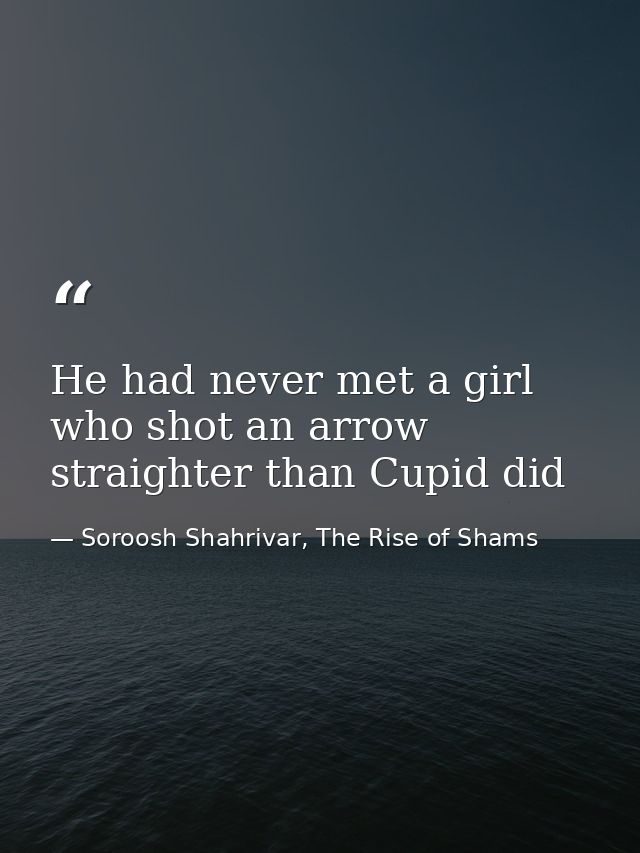He had never met a girl who shot an arrow straighter than Cupid did — Soroosh Shahrivar, The Rise of Shams
