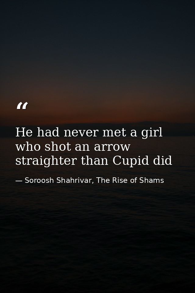 He had never met a girl who shot an arrow straighter than Cupid did — Soroosh Shahrivar, The Rise of Shams