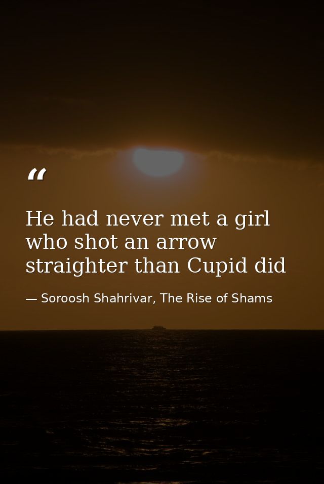 He had never met a girl who shot an arrow straighter than Cupid did — Soroosh Shahrivar, The Rise of Shams
