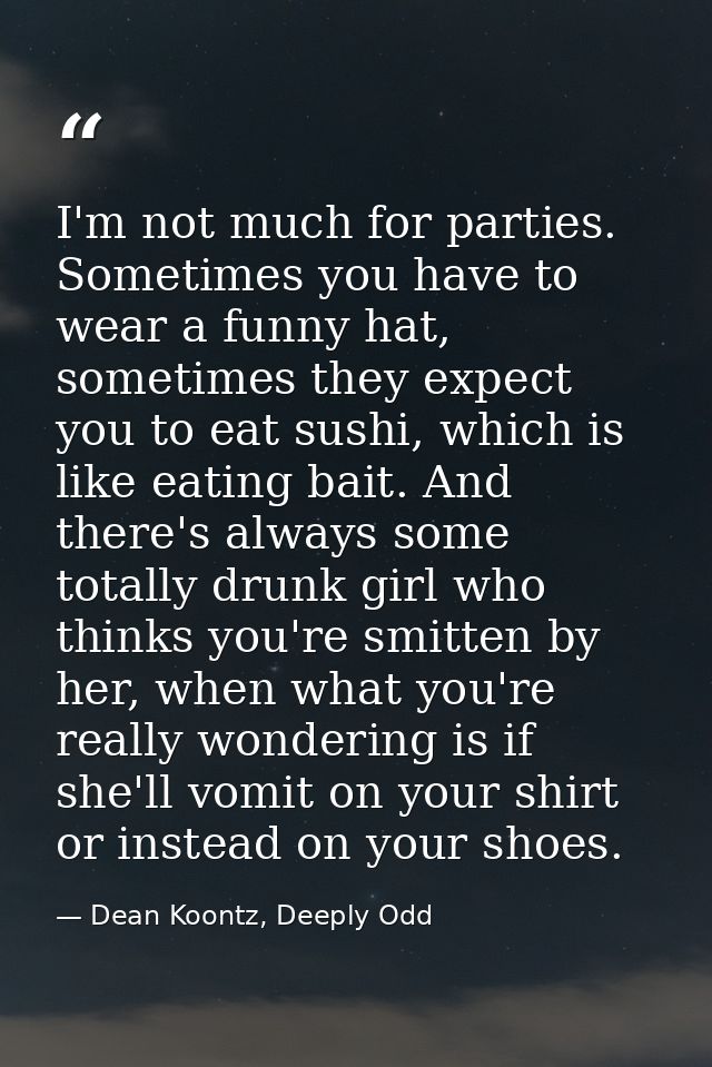 I'm not much for parties. Sometimes you have to wear a funny hat, sometimes they expect you to eat sushi, which is like  — Dean Koontz, Deeply Odd