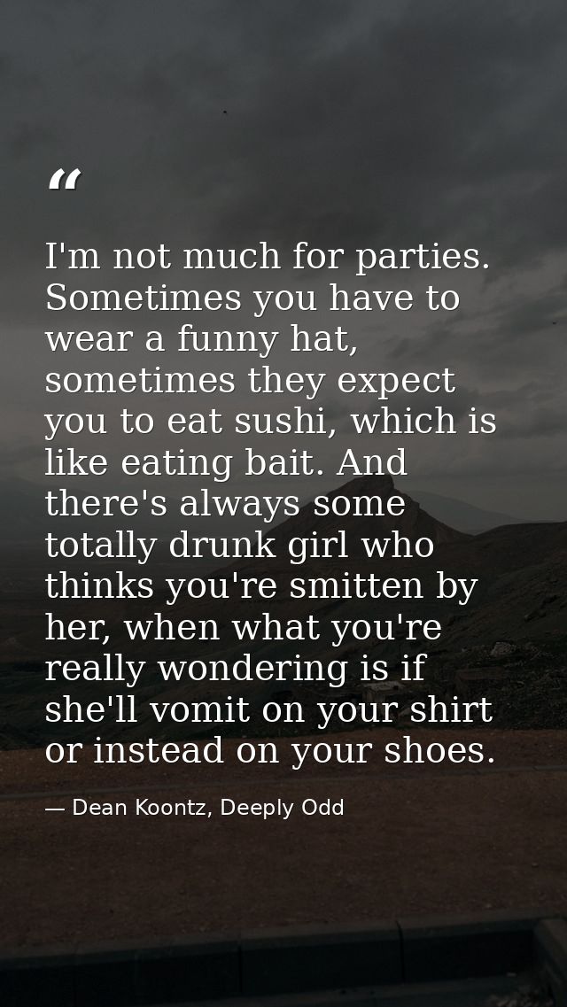 I'm not much for parties. Sometimes you have to wear a funny hat, sometimes they expect you to eat sushi, which is like  — Dean Koontz, Deeply Odd