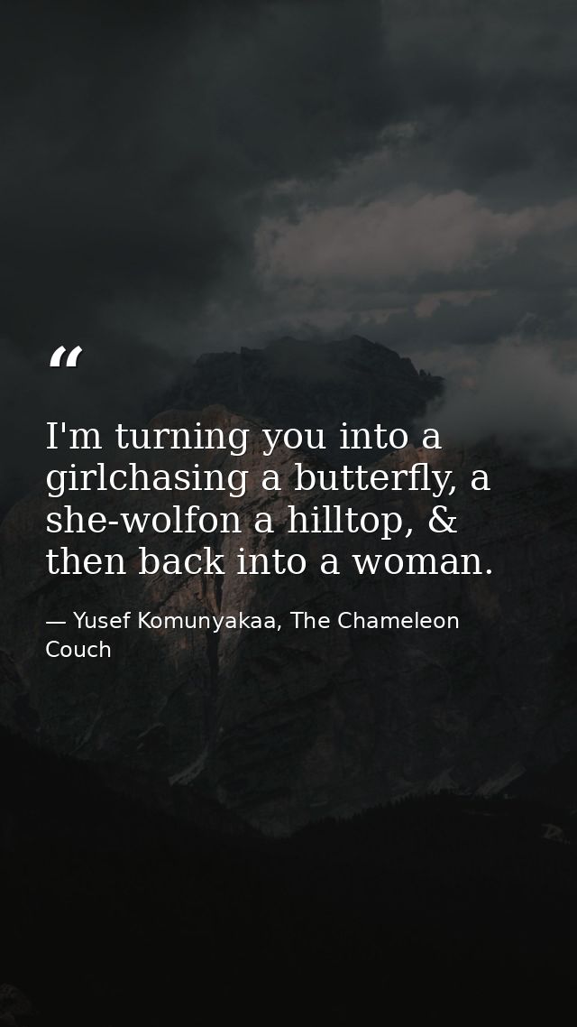 I'm turning you into a girlchasing a butterfly, a she-wolfon a hilltop, & then back into a woman. — Yusef Komunyakaa, The Chameleon Couch