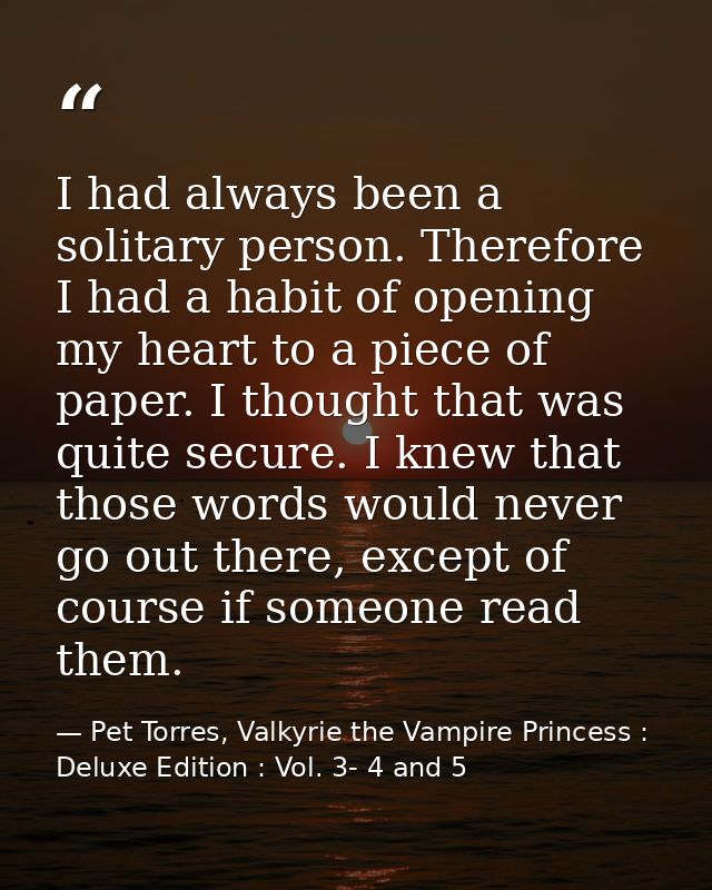 I had always been a solitary person. Therefore I had a habit of opening my heart to a piece of paper. I thought that was — Pet Torres, Valkyrie the Vampire Princess : Deluxe Edition : Vol. 3- 4 and 5