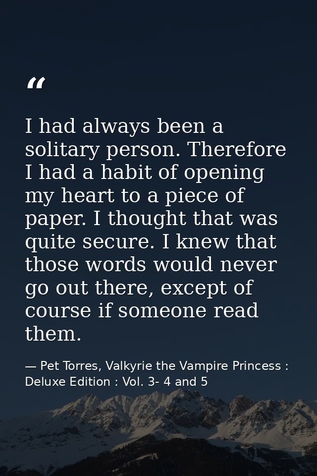 I had always been a solitary person. Therefore I had a habit of opening my heart to a piece of paper. I thought that was — Pet Torres, Valkyrie the Vampire Princess : Deluxe Edition : Vol. 3- 4 and 5
