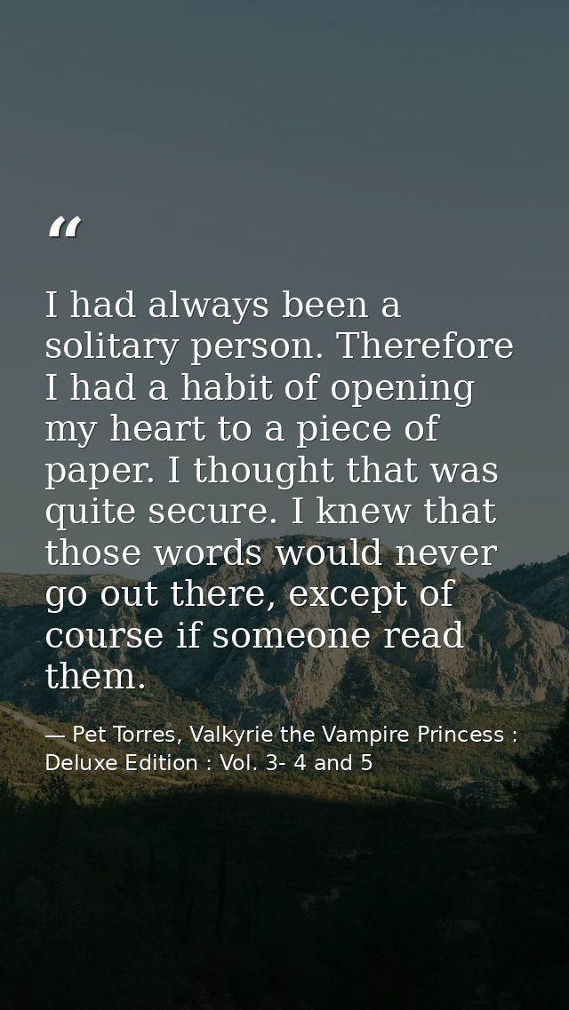 I had always been a solitary person. Therefore I had a habit of opening my heart to a piece of paper. I thought that was — Pet Torres, Valkyrie the Vampire Princess : Deluxe Edition : Vol. 3- 4 and 5