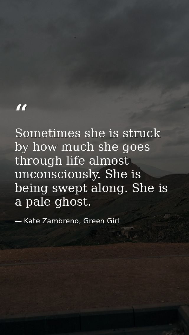 Sometimes she is struck by how much she goes through life almost unconsciously. She is being swept along. She is a pale  — Kate Zambreno, Green Girl