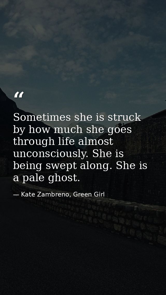 Sometimes she is struck by how much she goes through life almost unconsciously. She is being swept along. She is a pale  — Kate Zambreno, Green Girl