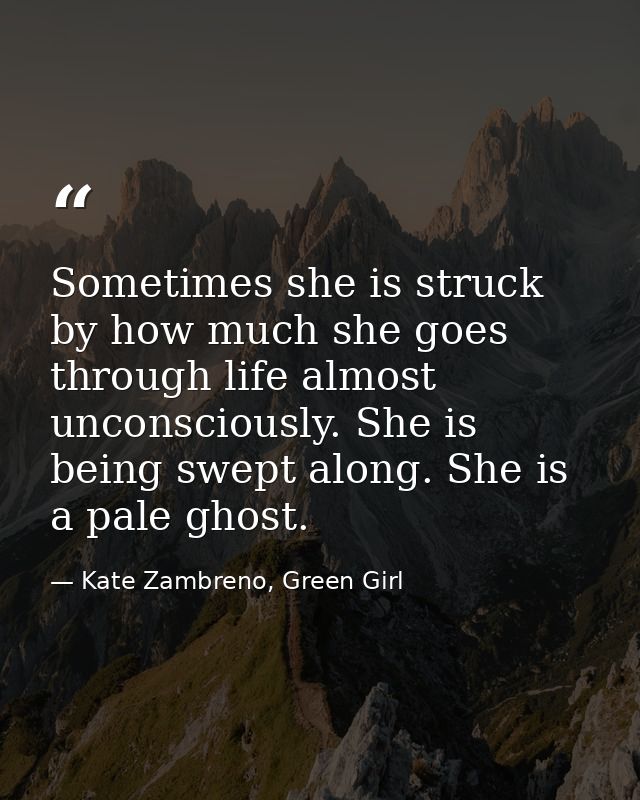 Sometimes she is struck by how much she goes through life almost unconsciously. She is being swept along. She is a pale  — Kate Zambreno, Green Girl