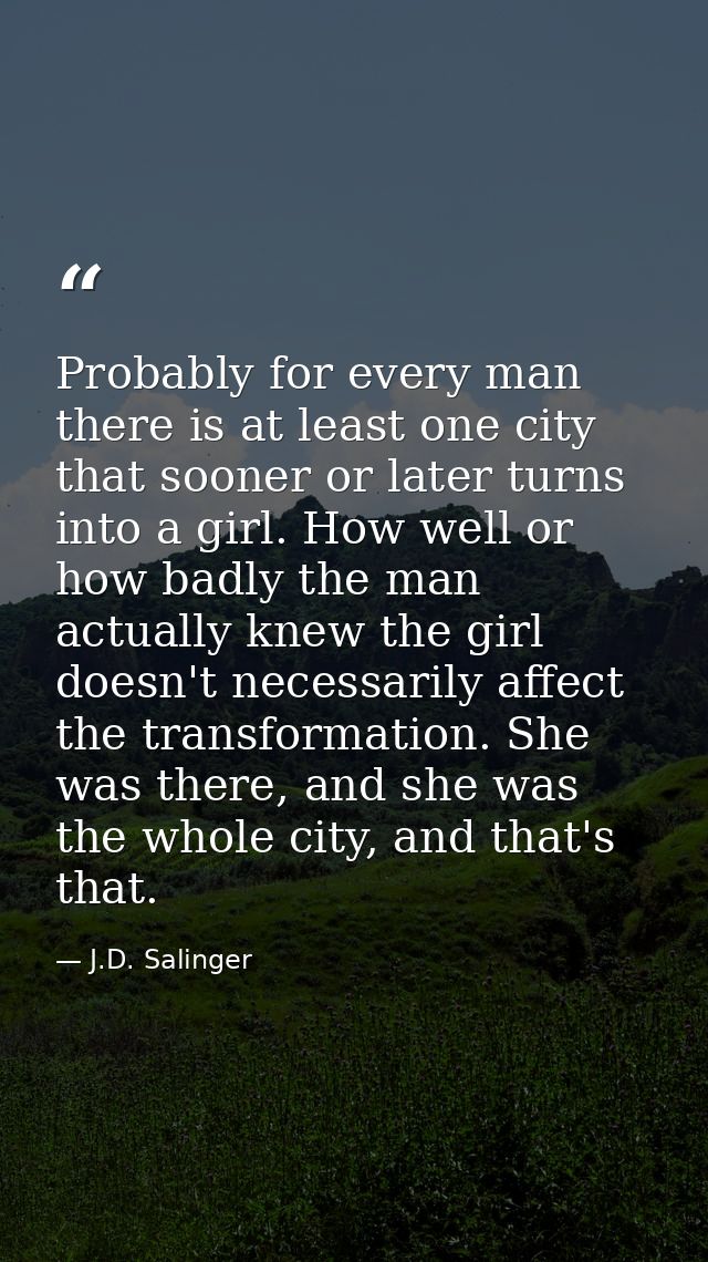 Probably for every man there is at least one city that sooner or later turns into a girl. How well or how badly the man  — J.D. Salinger