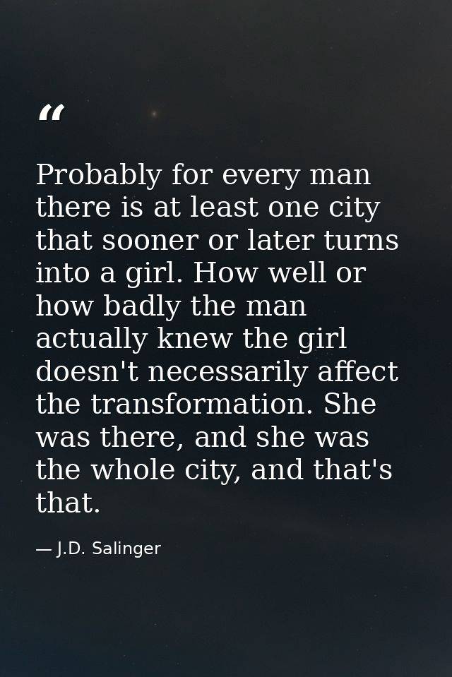 Probably for every man there is at least one city that sooner or later turns into a girl. How well or how badly the man  — J.D. Salinger