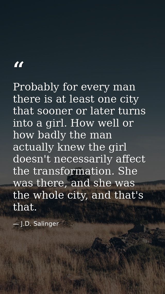 Probably for every man there is at least one city that sooner or later turns into a girl. How well or how badly the man  — J.D. Salinger