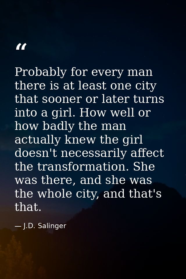 Probably for every man there is at least one city that sooner or later turns into a girl. How well or how badly the man  — J.D. Salinger