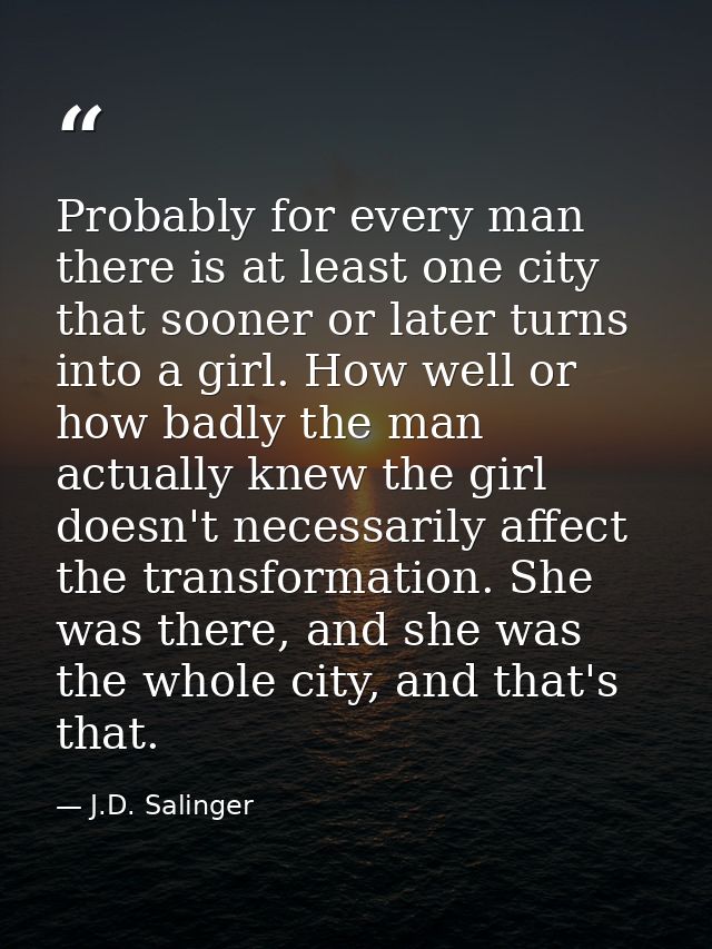 Probably for every man there is at least one city that sooner or later turns into a girl. How well or how badly the man  — J.D. Salinger