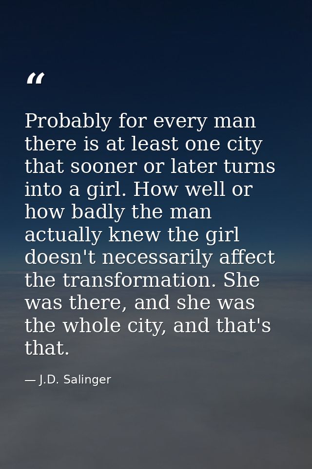 Probably for every man there is at least one city that sooner or later turns into a girl. How well or how badly the man  — J.D. Salinger