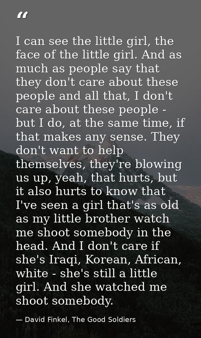 I can see the little girl, the face of the little girl. And as much as people say that they don't care about these peopl — David Finkel, The Good Soldiers