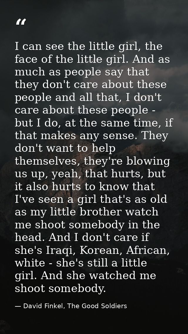 I can see the little girl, the face of the little girl. And as much as people say that they don't care about these peopl — David Finkel, The Good Soldiers