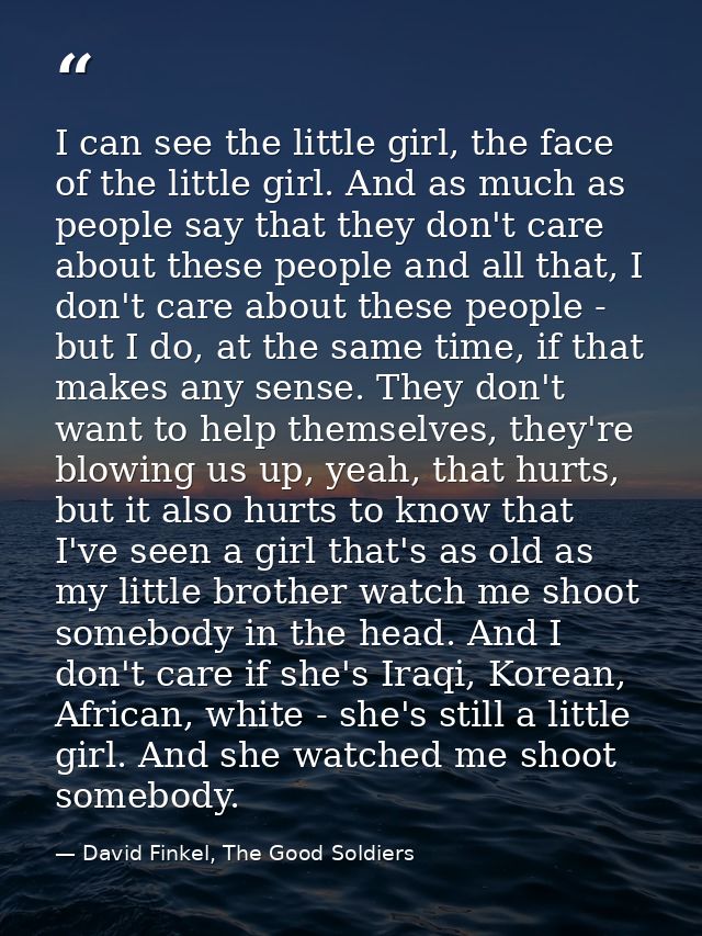 I can see the little girl, the face of the little girl. And as much as people say that they don't care about these peopl — David Finkel, The Good Soldiers