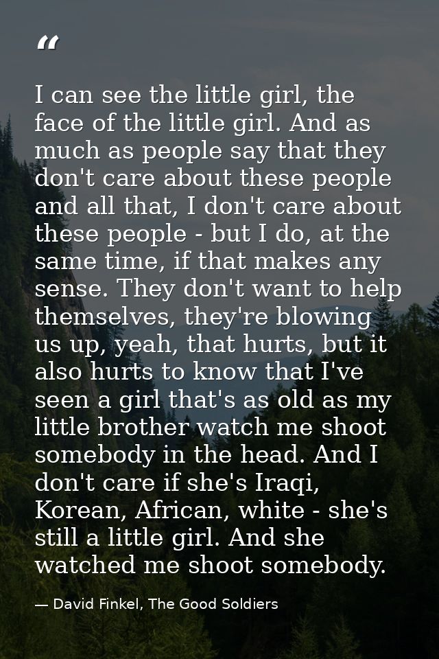 I can see the little girl, the face of the little girl. And as much as people say that they don't care about these peopl — David Finkel, The Good Soldiers