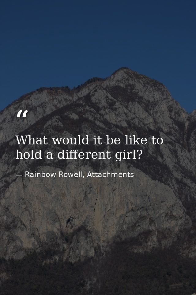 What would it be like to hold a different girl? — Rainbow Rowell, Attachments