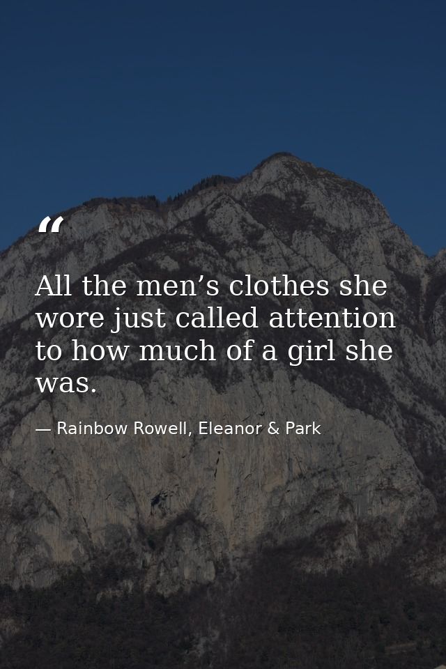 All the men’s clothes she wore just called attention to how much of a girl she was. — Rainbow Rowell, Eleanor & Park
