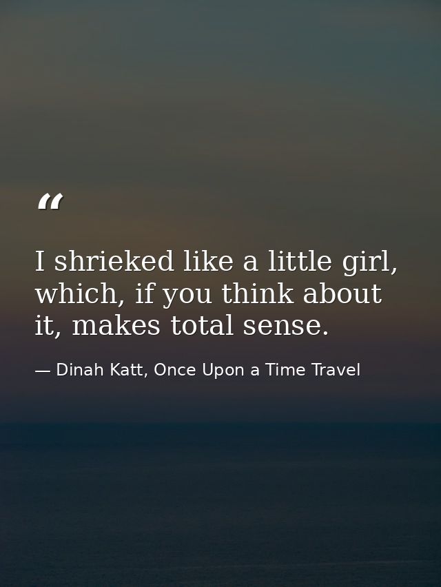I shrieked like a little girl, which, if you think about it, makes total sense. — Dinah Katt, Once Upon a Time Travel