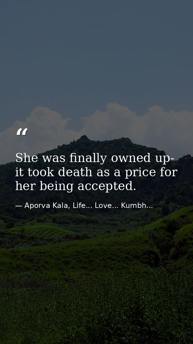 She was finally owned up- it took death as a price for her being accepted. — Aporva Kala, Life... Love... Kumbh...