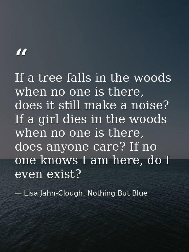 If a tree falls in the woods when no one is there, does it still make a noise? If a girl dies in the woods when no one i — Lisa Jahn-Clough, Nothing But Blue