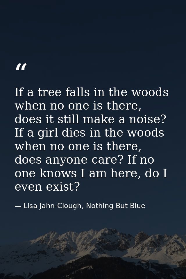 If a tree falls in the woods when no one is there, does it still make a noise? If a girl dies in the woods when no one i — Lisa Jahn-Clough, Nothing But Blue