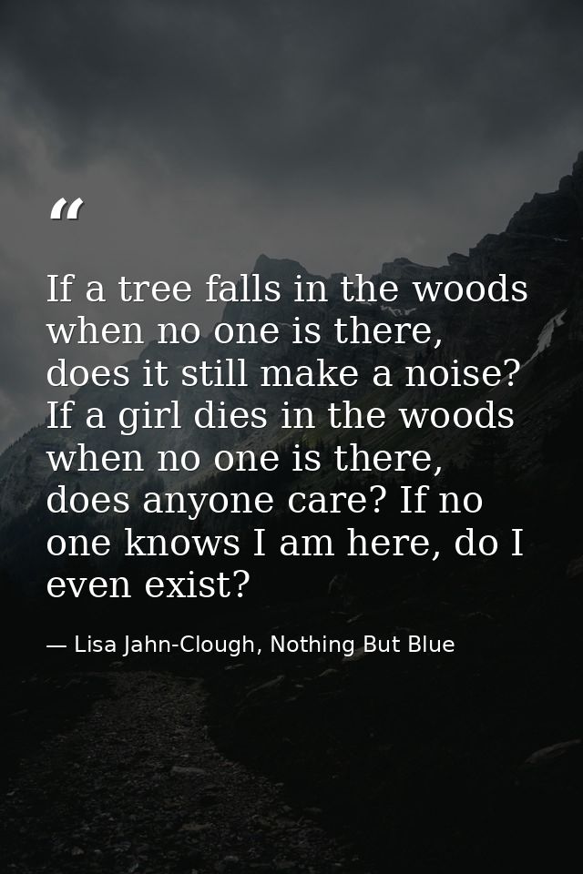If a tree falls in the woods when no one is there, does it still make a noise? If a girl dies in the woods when no one i — Lisa Jahn-Clough, Nothing But Blue