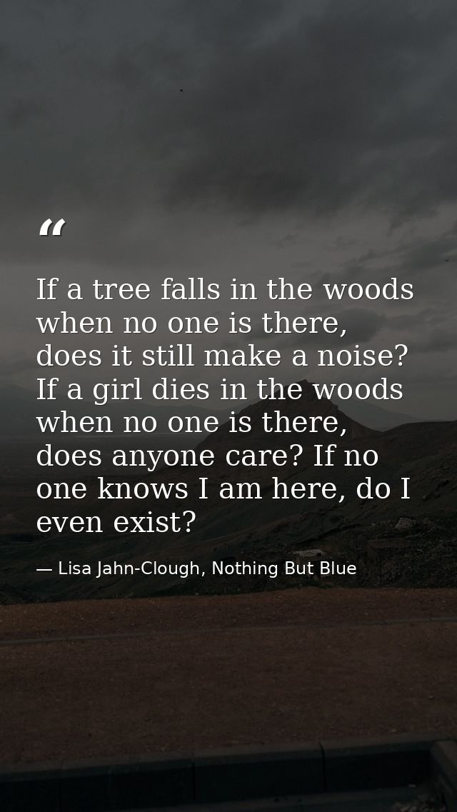 If a tree falls in the woods when no one is there, does it still make a noise? If a girl dies in the woods when no one i — Lisa Jahn-Clough, Nothing But Blue