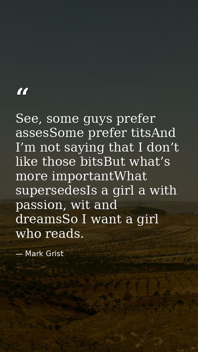 See, some guys prefer assesSome prefer titsAnd I’m not saying that I don’t like those bitsBut what’s more importantWhat  — Mark Grist