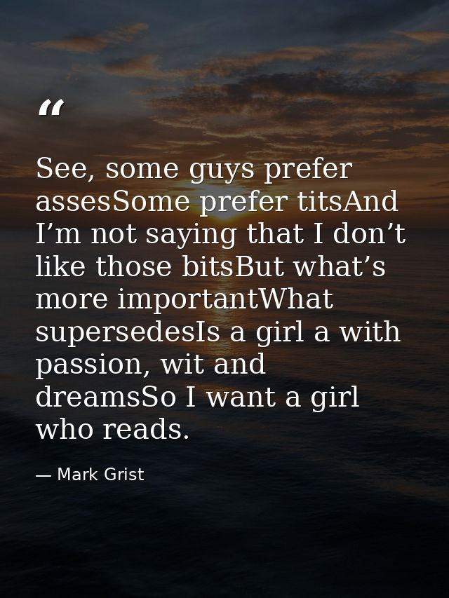 See, some guys prefer assesSome prefer titsAnd I’m not saying that I don’t like those bitsBut what’s more importantWhat  — Mark Grist