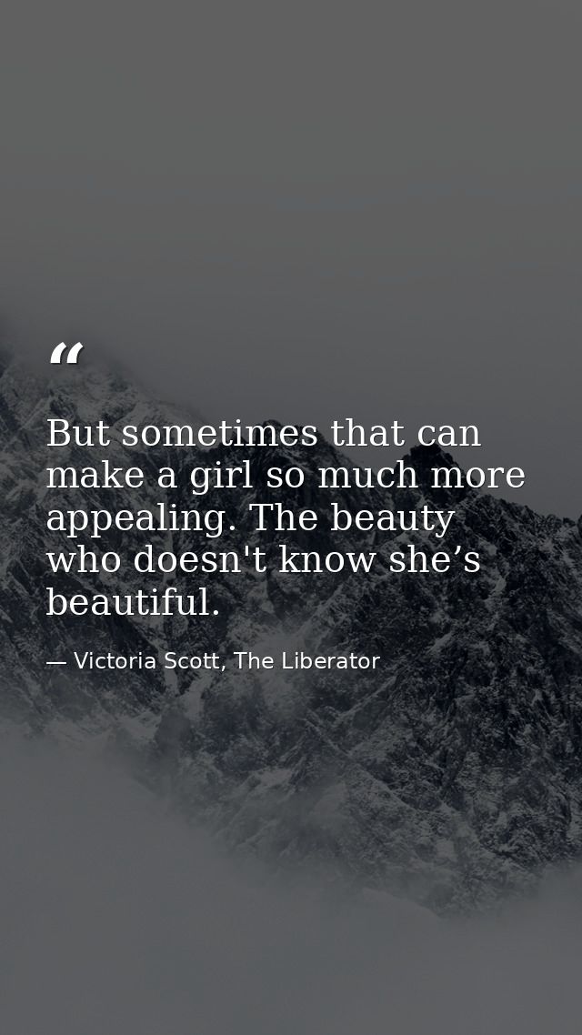 But sometimes that can make a girl so much more appealing. The beauty who doesn't know she’s beautiful. — Victoria Scott, The Liberator