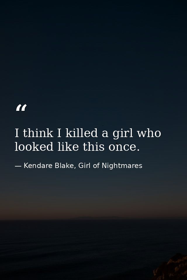 I think I killed a girl who looked like this once. — Kendare Blake, Girl of Nightmares