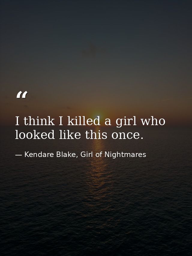 I think I killed a girl who looked like this once. — Kendare Blake, Girl of Nightmares