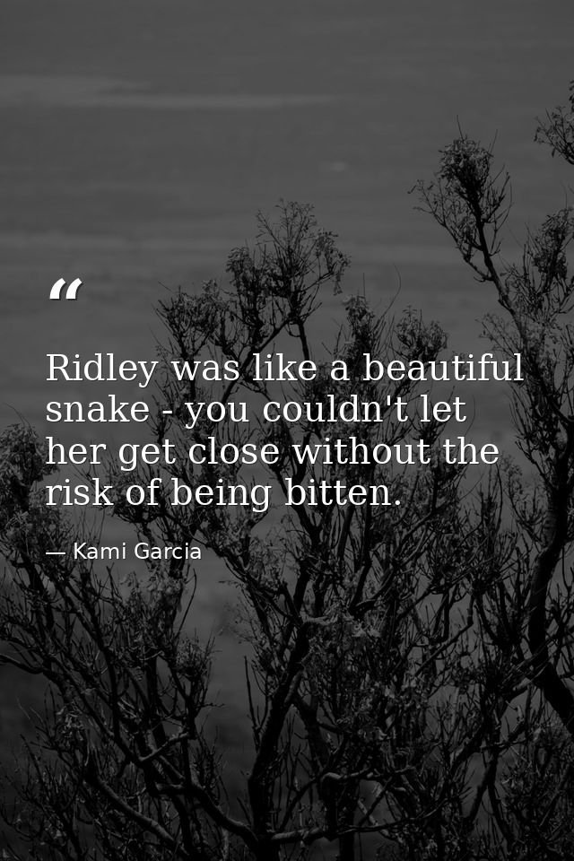 Ridley was like a beautiful snake - you couldn't let her get close without the risk of being bitten. — Kami Garcia