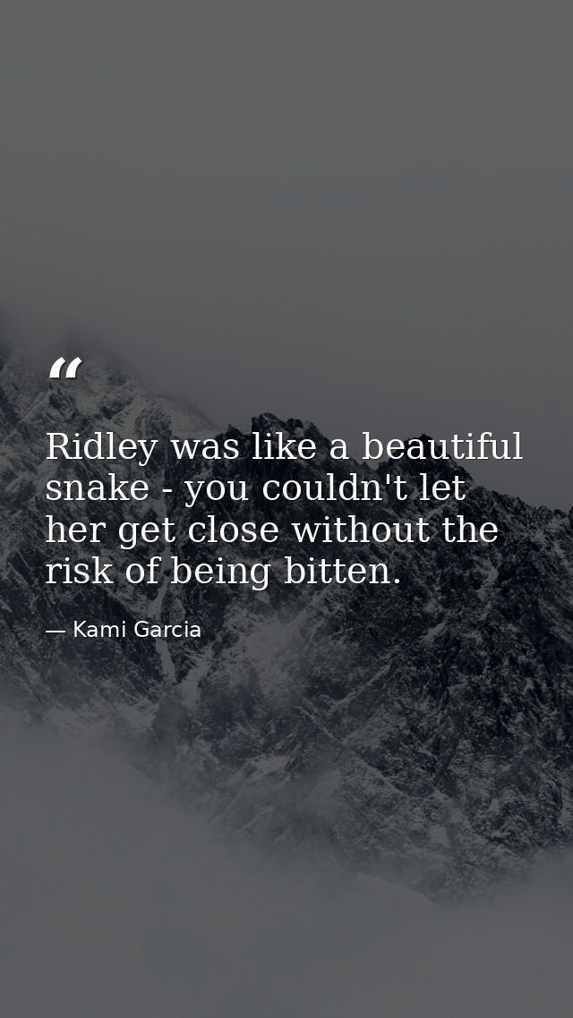 Ridley was like a beautiful snake - you couldn't let her get close without the risk of being bitten. — Kami Garcia