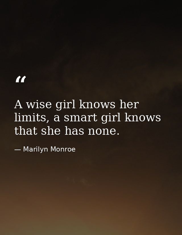 A wise girl knows her limits, a smart girl knows that she has none. — Marilyn Monroe