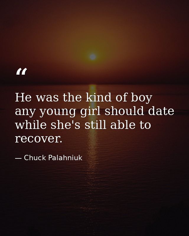 He was the kind of boy any young girl should date while she's still able to recover. — Chuck Palahniuk