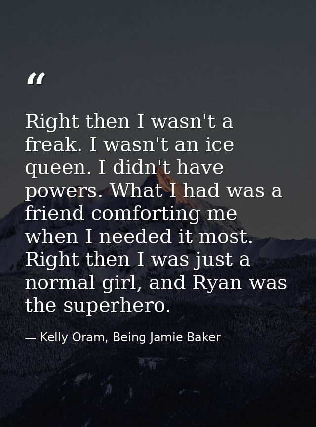 Right then I wasn't a freak. I wasn't an ice queen. I didn't have powers. What I had was a friend comforting me when I n — Kelly Oram, Being Jamie Baker