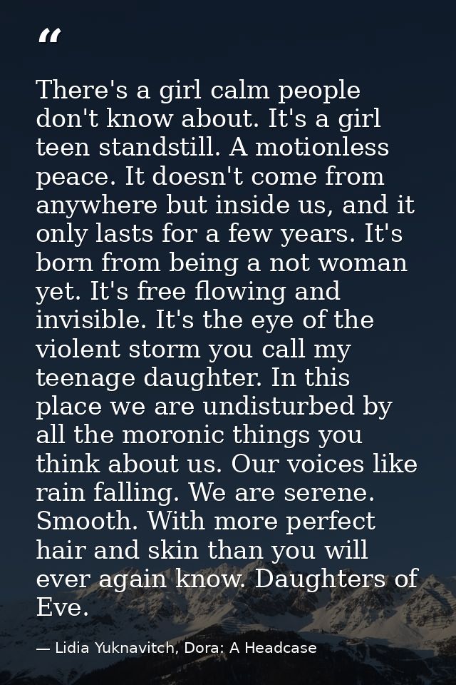 There's a girl calm people don't know about. It's a girl teen standstill. A motionless peace. It doesn't come from anywh — Lidia Yuknavitch, Dora: A Headcase