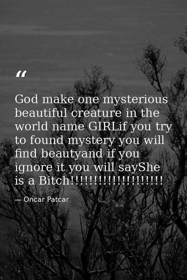 God make one mysterious beautiful creature in the world name GIRLif you try to found mystery you will find beautyand if  — Oncar Patcar