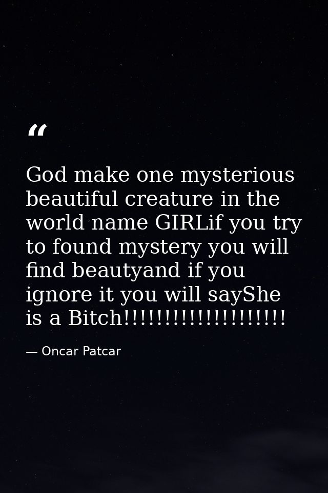 God make one mysterious beautiful creature in the world name GIRLif you try to found mystery you will find beautyand if  — Oncar Patcar