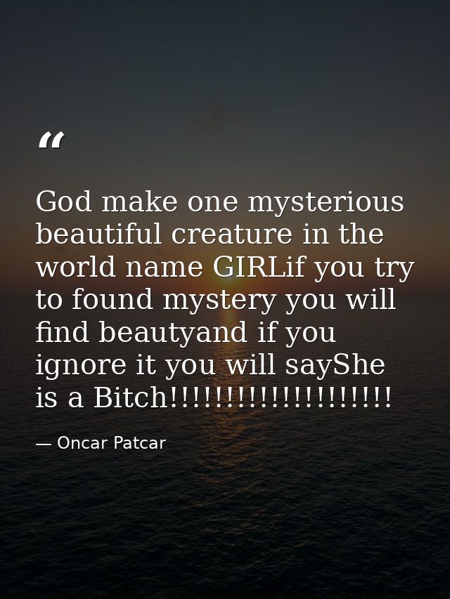 God make one mysterious beautiful creature in the world name GIRLif you try to found mystery you will find beautyand if  — Oncar Patcar