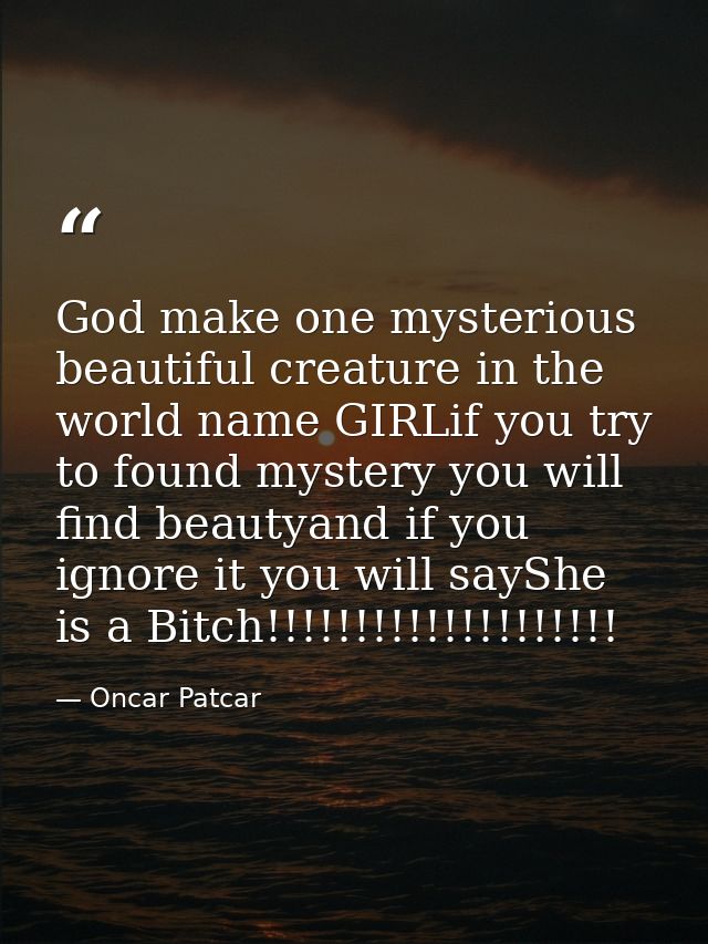 God make one mysterious beautiful creature in the world name GIRLif you try to found mystery you will find beautyand if  — Oncar Patcar