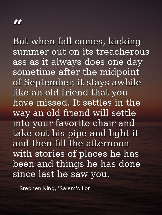 But when fall comes, kicking summer out on its treacherous ass as it always does one day sometime after the midpoint of  — Stephen King, 'Salem's Lot