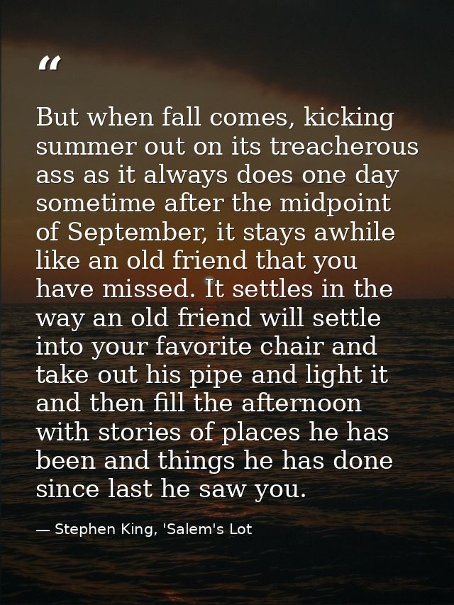 But when fall comes, kicking summer out on its treacherous ass as it always does one day sometime after the midpoint of  — Stephen King, 'Salem's Lot