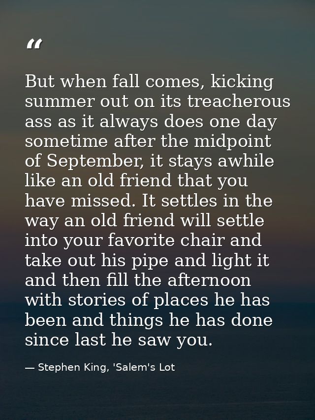 But when fall comes, kicking summer out on its treacherous ass as it always does one day sometime after the midpoint of  — Stephen King, 'Salem's Lot